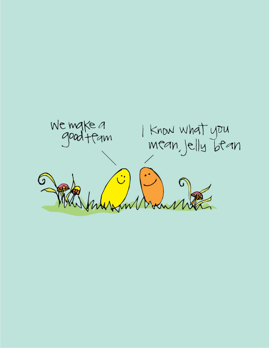 We make a good team, I know what you mean jelly bean